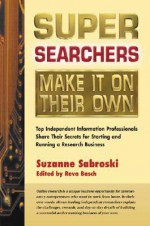 Super Searchers Make It on Their Own: Top Independent Information Professionals Share Their Secrets for Starting and Running a Research Business - Suzanne Sabroski, Reva Basch