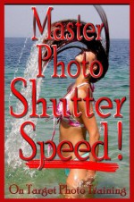 Master Photo Shutter Speed (On Target Photo Training) - Dan Eitreim