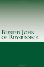 Blessed John of Ruysbroeck: The Adornment of the Spiritual Marriage, The Sparkling Stone, & The Book of Supreme Truth - Blessed John of Ruysbroeck, Paul A. Böer Sr., Dom C.A. Wynschenk, Evelyn Underhill