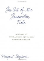 The Art of the Handwritten Note: A Guide to Reclaiming Civilized Communication - Margaret Shepherd