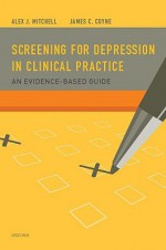 Screening for Depression in Clinical Practice: An Evidence-Based Guide - Alex J. Mitchell, James C. Coyne