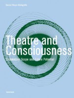 Theatre and Consciousness: Explanatory Scope and Future Potential - Daniel Meyer-Dinkgrafe