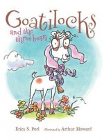 Goatilocks and the Three Bears - Erica S. Perl, Arthur Howard