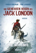 Die geheimen Reisen des Jack London: Die Wildnis (German Edition) - Tim Lebbon, Christopher Golden, Collin McMahon