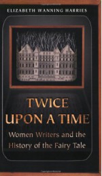 Twice Upon a Time: Women Writers and the History of the Fairy Tale - Elizabeth Wanning Harries