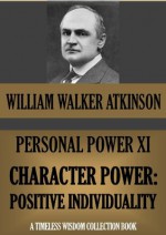 PERSONAL POWER XI. CHARACTER POWER: Positive Individuality (Timeless Wisdom Collection) - William Walker Atkinson, Edward E. Beals