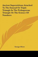 Ancient Superstitions Attached To The Ennead Or Triple Triangle In The Pythagorean Triangle Or The Science Of Numbers - George Oliver