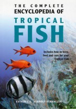 The Complete Encyclopedia of Tropical Fish: How to Keep, Feed and Care for Your Tropical Fish - Esther J.J. Verhoef-Verhallen