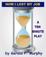 A Ten Minute Play - How I Lost My Job - Gerald P. Murphy