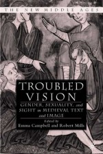 Troubled Vision: Gender, Sexuality, and Sight in Medieval Text and Image - Emma Campbell, Robert Mills