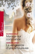 Mariage sur commande - La vengeance d'une amoureuse (Harlequin Passions) - Maureen Child, Charlene Sands, Josée Bégaud