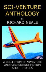 Sci-Venture Anthology: A Collection of Adventures and Hard Science Fiction Short Stories - Richard Neale