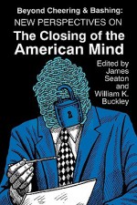 Beyond Cheering and Bashing: New Perspectives on The Closing of the American Mind - William K. Buckley, William K. Buckley