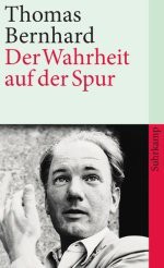 Der Wahrheit auf der Spur: Die öffentlichen Auftritte - Thomas Bernhard, Wolfram Bayer, Raimund Fellinger, Martin Huber