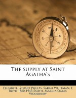 The Supply at Saint Agatha's - Elizabeth Stuart Phelps, E. Boyd Smith, Marcia Oakes Woodbury