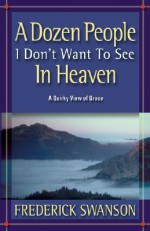 A Dozen People I Don't Want to See in Heaven - Frederick J. Swanson