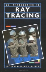 An Introduction to Ray Tracing (The Morgan Kaufmann Series in Computer Graphics) - Eric Haines, Pat Hanrahan, Robert L. Cook, James Arvo, David Kirk, Paul S. Heckbert, Andrew S. Glassner