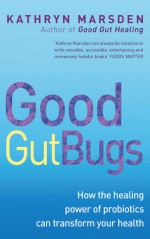 Good Gut Bugs: How the Healing Powers of Probiotics Can Transform Your Health - Kathryn Marsden