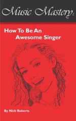 Music Mastery - How To Be An Awesome Singer - Nick Roberts