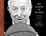 The Wisdom of Wooden: My Century on and Off the Court the Wisdom of Wooden: My Century on and Off the Court - John Wooden, Steve Jamison