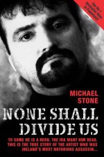 None Shall Divide Us: To Some He is a Hero. The IRA Want Him Dead. This is the True Story of the Artist Who Was Ireland's Most Notorious Assassin - Michael Stone