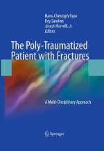 The Poly-Traumatized Patient with Fractures: A Multi-Disciplinary Approach - Hans-Christoph Pape, Roy Sanders, Joseph Borrelli Jr.