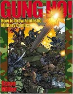 Gung Ho!: How to Draw Fantastic Military Comics - Steve Miller