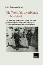 Die Wohlfahrtsverbande Im NS-Staat: Die Nsv Und Die Konfessionellen Verbande Caritas Und Innere Mission Im Gefuge Der Wohlfahrtspflege Des Nationalsozialismus - Peter Hammerschmidt