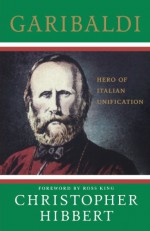 Garibaldi: Hero of Italian Unification - Christopher Hibbert, Ross King