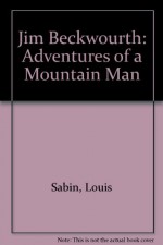 Jim Beckwourth: Adventures of a Mountain Man - Louis Sabin