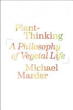 Plant-Thinking: A Philosophy of Vegetal Life - Michael Marder