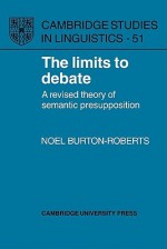 The Limits to Debate: A Revised Theory of Semantic Presupposition - Noel Burton-Roberts