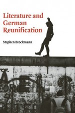 Literature and German Reunification - Stephen Brockmann