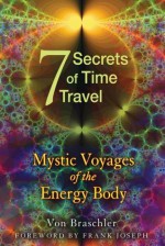 7 Secrets of Time Travel: Mystic Voyages of the Energy Body - Von Braschler