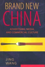 Brand New China: Advertising, Media, and Commercial Culture - Jing Wang