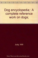 Dog encyclopedia;: A complete reference work on dogs; - Will Judy