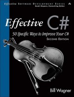 Effective C# (Covers C# 4.0): 50 Specific Ways to Improve Your C# (Effective Software Development Series) - Bill Wagner