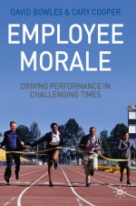 Employee Morale: Driving Performance in Challenging Times - David Bowles, Cary L. Cooper