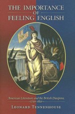 The Importance of Feeling English: American Literature and the British Diaspora, 1750-1850 - Leonard Tennenhouse