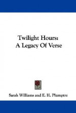 Twilight Hours: A Legacy of Verse - Sarah Williams, E.H. Plumptre