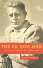 The Ox-Bow Man: A Biography Of Walter Van Tilburg Clark - Jackson J. Benson