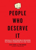 People Who Deserve It: Socially Responsible Reasons to Punch Someone in the Face - Casey Rand, Tim Gordon