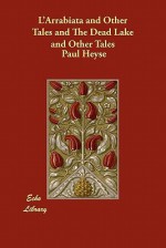 L'Arrabiata and Other Tales and the Dead Lake and Other Tales - Paul von Heyse, Mary Wilson