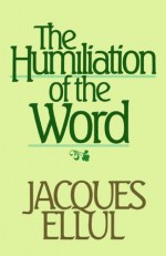 The Humiliation of the Word - Jacques Ellul, Joyce Main Hanks