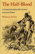 The Half-Blood: A Cultural Symbol in Nineteenth-Century American Fiction - William J. Scheick