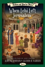 Believe and You're There, vol. 5: When Lehi Left Jerusalem - Alice W. Johnson, Allison H. Warner