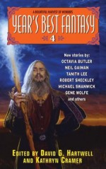 Year's Best Fantasy 4 - Tanith Lee, Michael Swanwick, Robert Sheckley, Terry Bisson, Theodora Goss, Gene Wolfe, David G. Hartwell, Pat Murphy, Kelly Link, Terry Dowling, Ellen Klages, Gahan Wilson, Octavia E. Butler, Tim Pratt, M. Rickert, Mary Soon Lee, Kathryn Cramer, Rosaleen Love, Charles Col