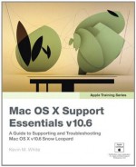 Apple Training Series: Mac OS X Support Essentials v10.6: A Guide to Supporting and Troubleshooting Mac OS X v10.6 Snow Leopard - Kevin M. White