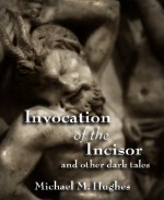 Invocation of the Incisor and Other Dark Tales - Michael M. Hughes