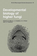 Developmental Biology of Higher Fungi: Symposium of the British Mycological Society Held at the University of Manchester April 1984 - D. Moore, L.A. Casselton, D.A. Wood, J. C. Frankland